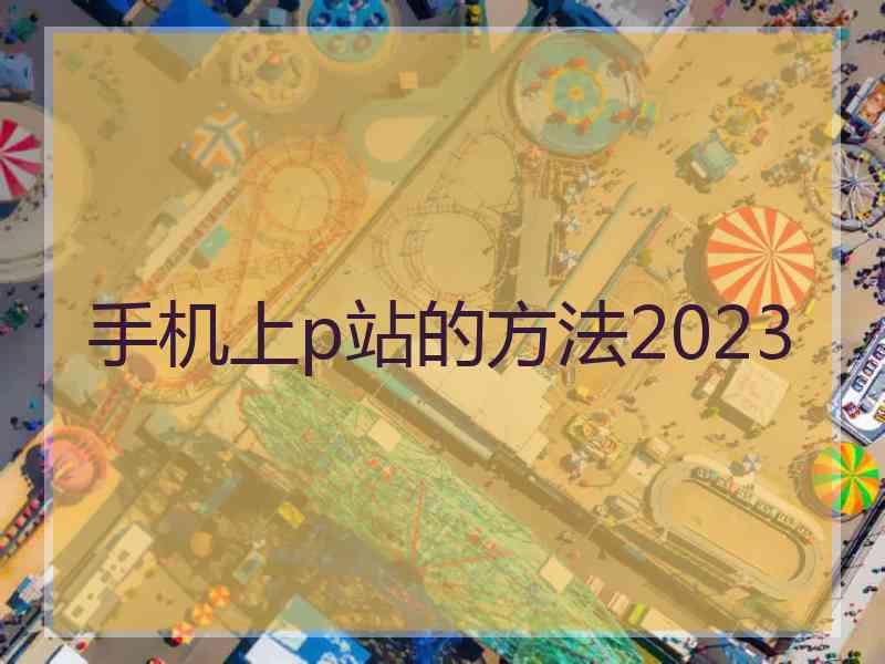 手机上p站的方法2023 手机上p站的方法2023