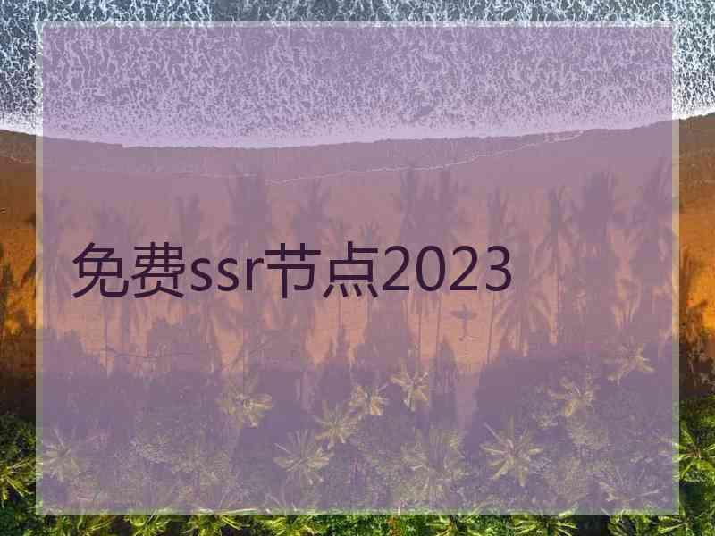 免费ssr节点2023 免费ssr节点2023