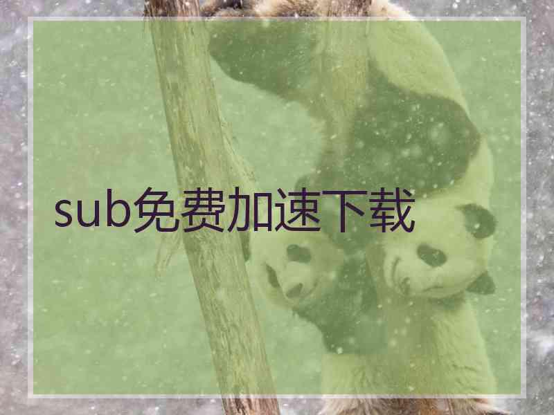 sub免费加速下载 sub免费加速下载