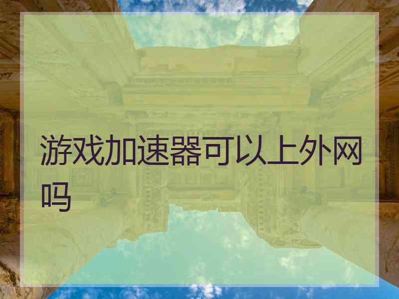 游戏加速器可以上外网吗