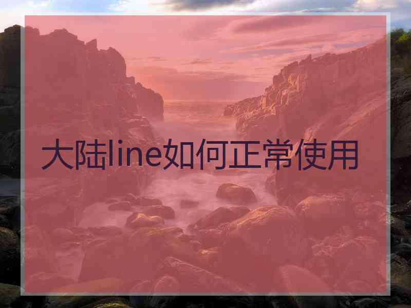 大陆line如何正常使用