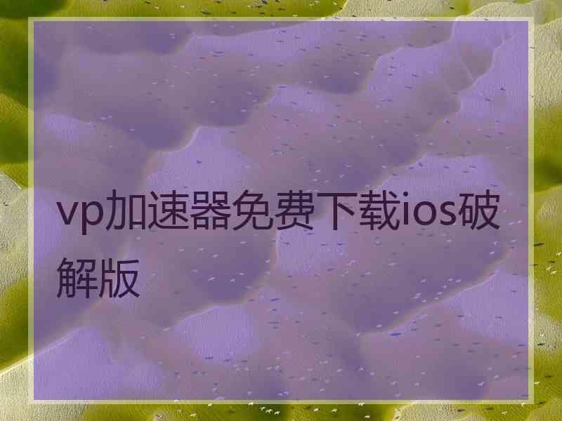 vp加速器免费下载ios破解版