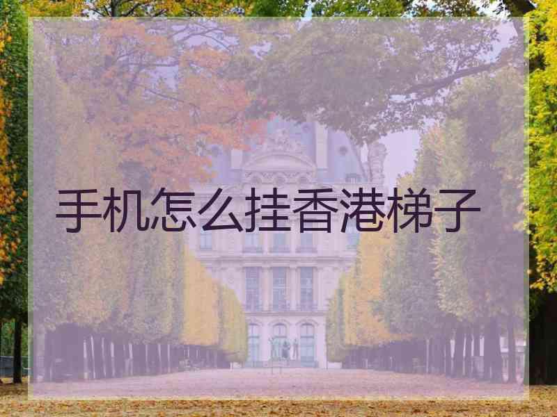 手机怎么挂香港梯子