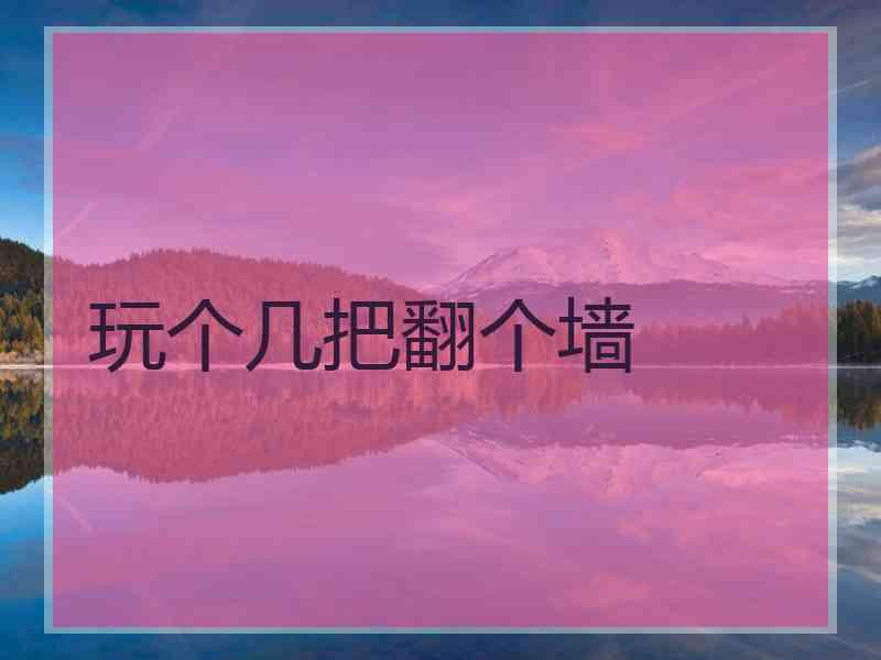 玩个几把翻个墙