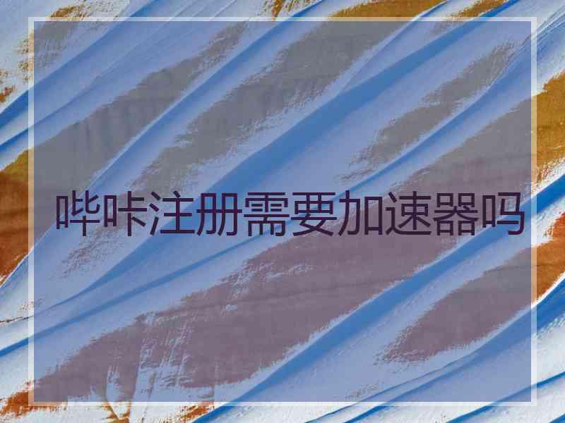哔咔注册需要加速器吗