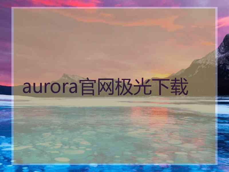 aurora官网极光下载
