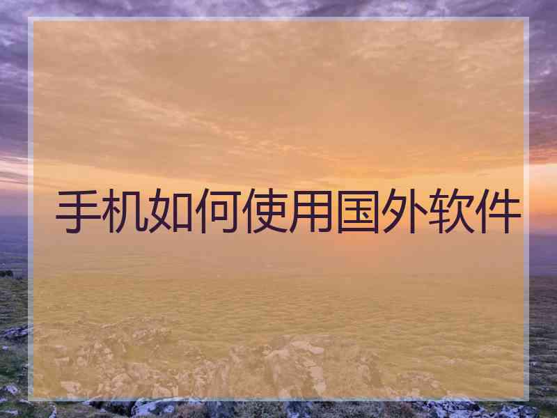 手机如何使用国外软件