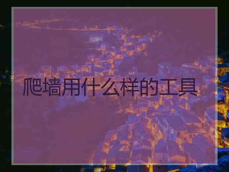 爬墙用什么样的工具