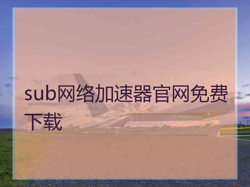 sub网络加速器官网免费下载