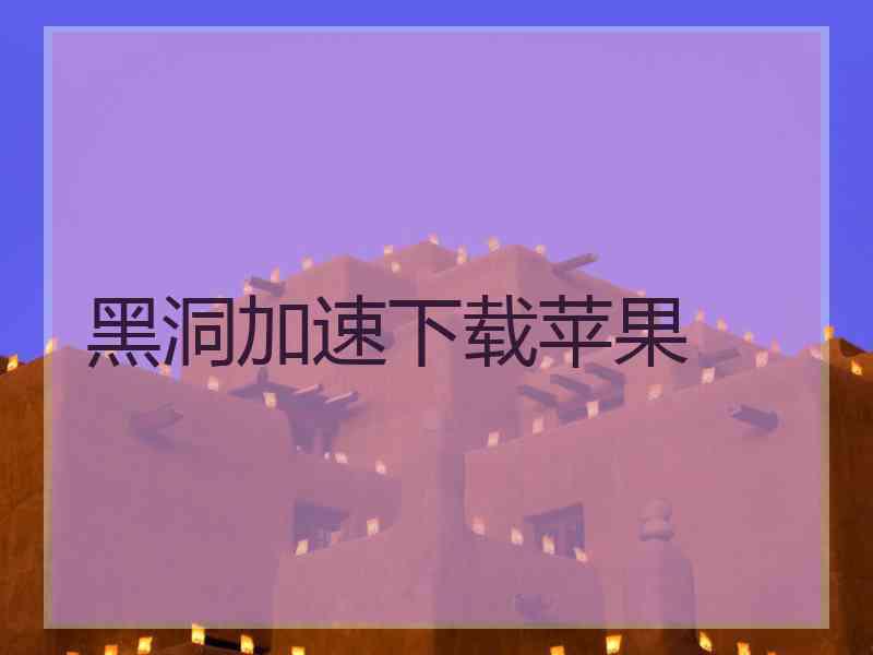 黑洞加速下载苹果