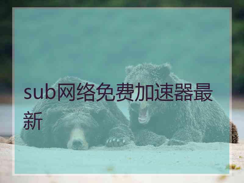 sub网络免费加速器最新