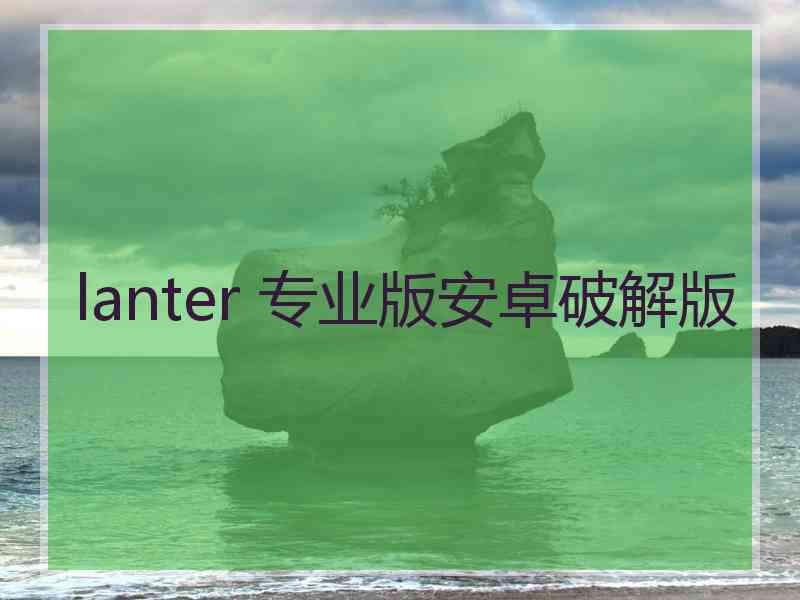 lanter 专业版安卓破解版
