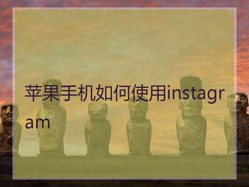 苹果手机如何使用instagram