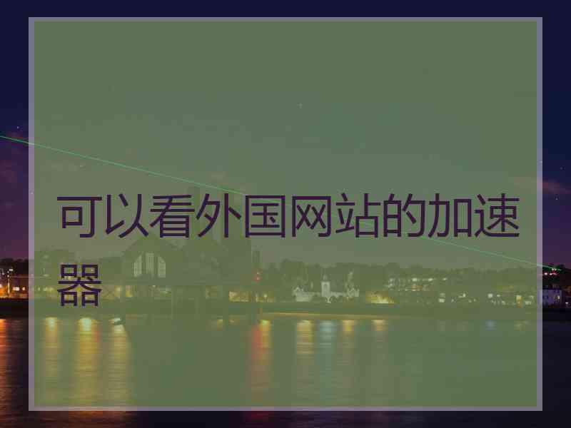 可以看外国网站的加速器