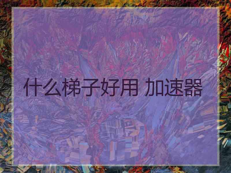 什么梯子好用 加速器