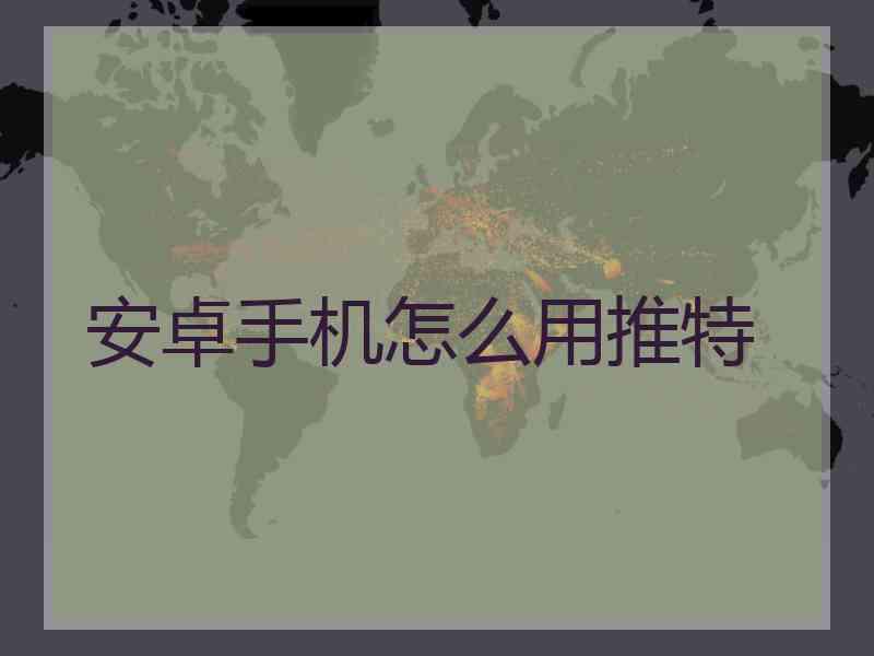 安卓手机怎么用推特