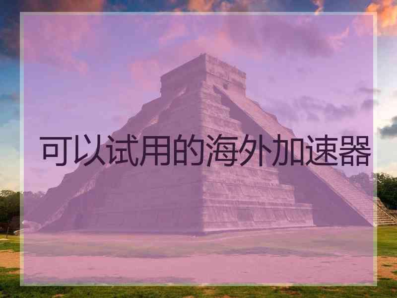 可以试用的海外加速器
