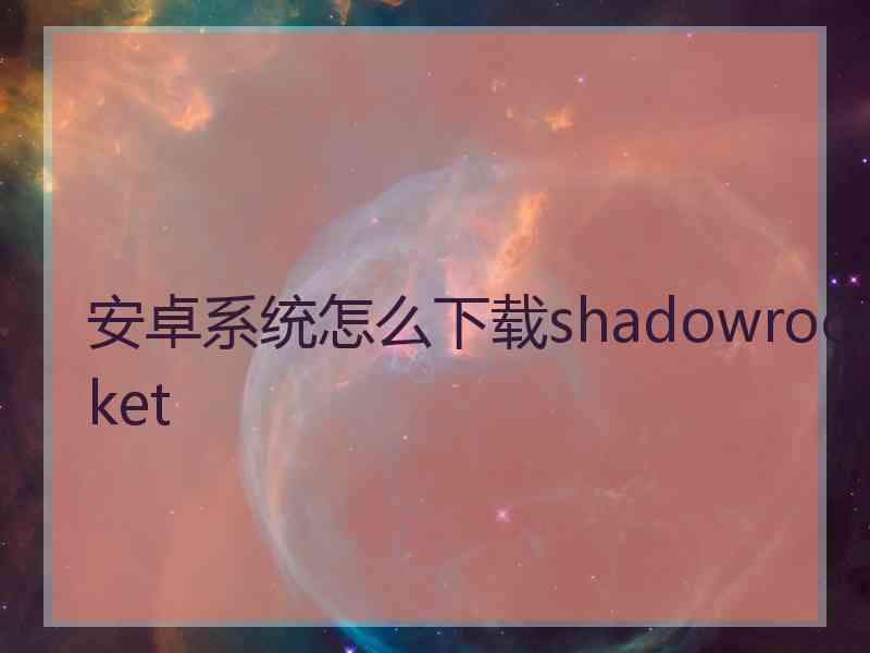 安卓系统怎么下载shadowrocket