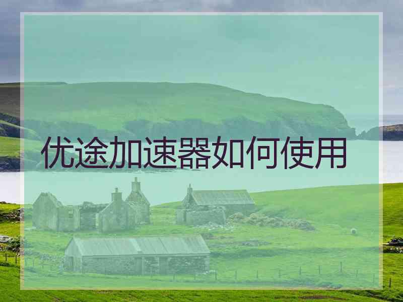 优途加速器如何使用