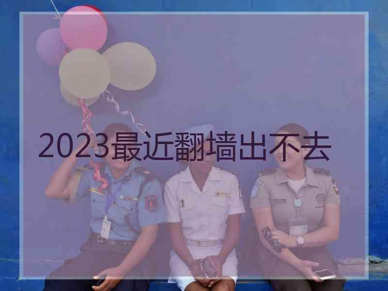 2023最近翻墙出不去