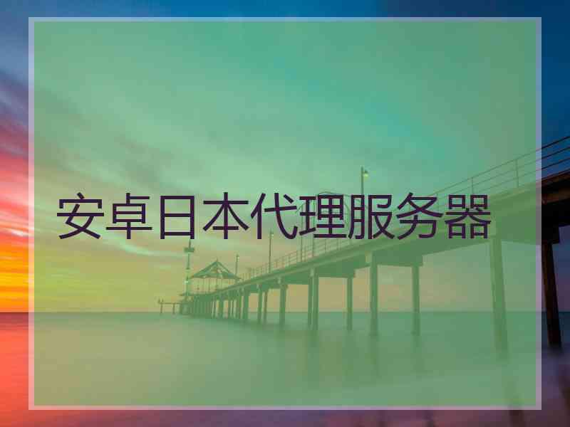 安卓日本代理服务器