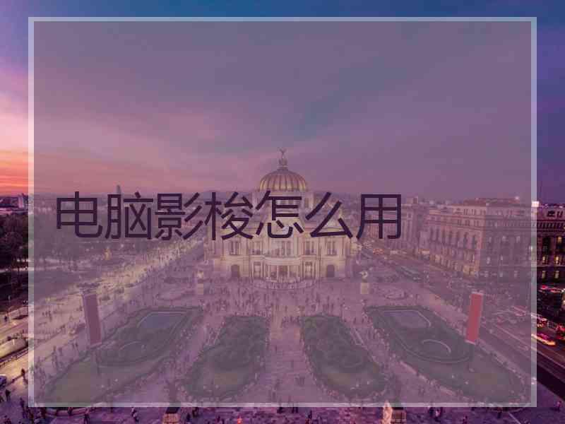 电脑影梭怎么用