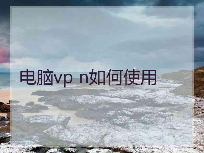 电脑vp n如何使用
