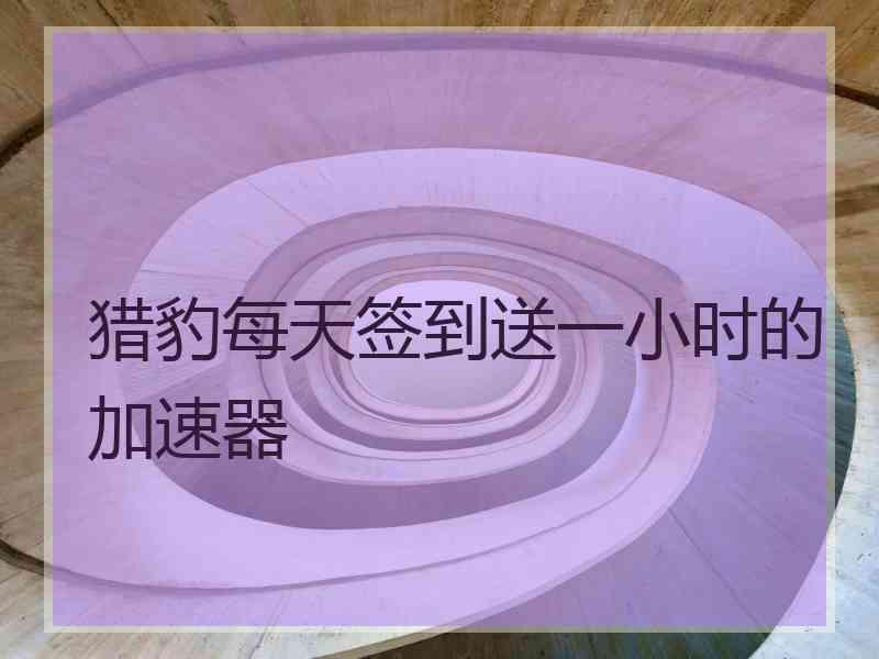 猎豹每天签到送一小时的加速器