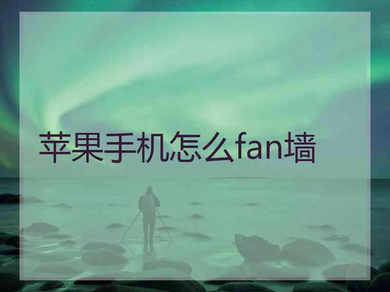 苹果手机怎么fan墙