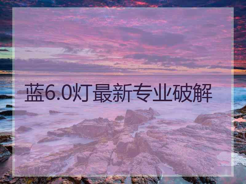 蓝6.0灯最新专业破解