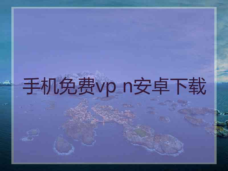 手机免费vp n安卓下载