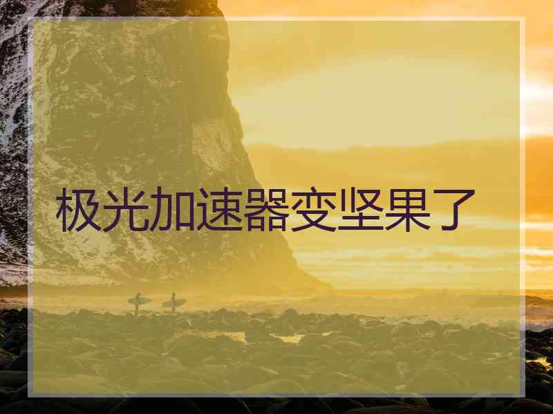极光加速器变坚果了