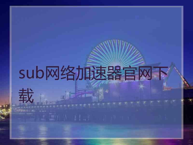 sub网络加速器官网下载