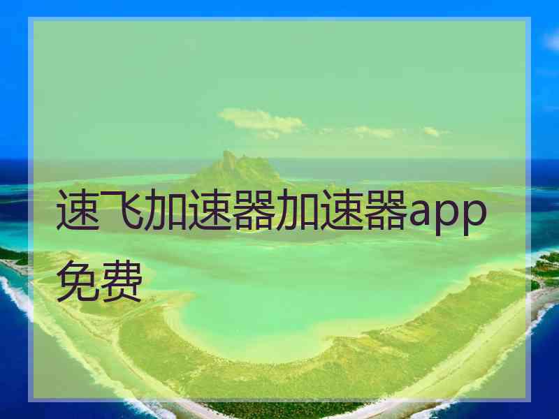 速飞加速器加速器app免费