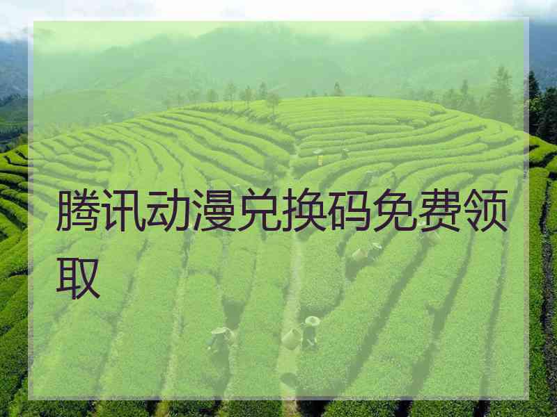 腾讯动漫兑换码免费领取