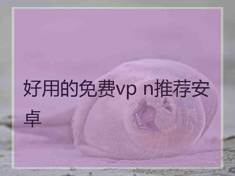好用的免费vp n推荐安卓