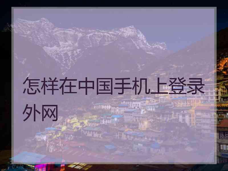 怎样在中国手机上登录外网