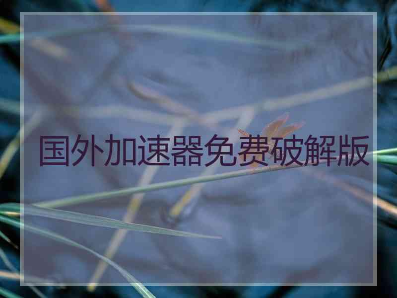 国外加速器免费破解版