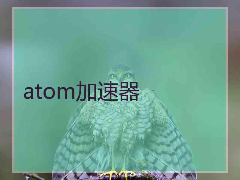 atom加速器