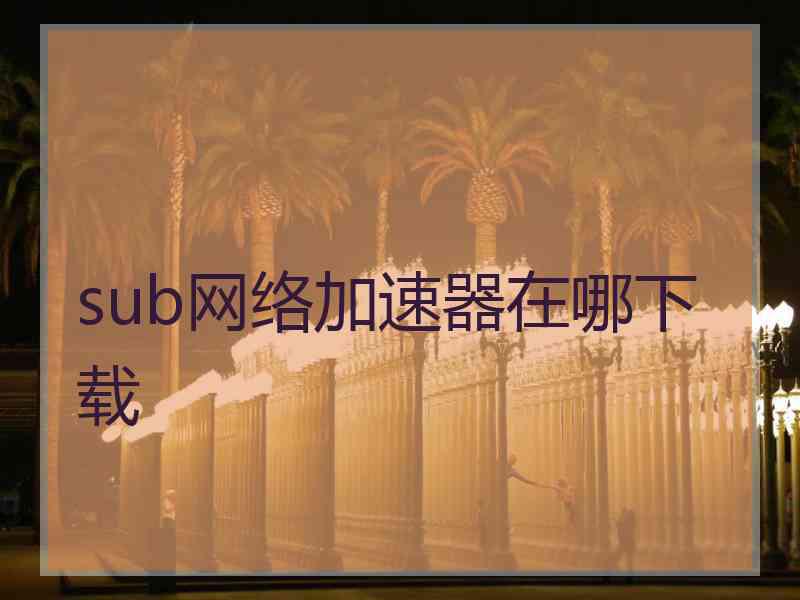sub网络加速器在哪下载