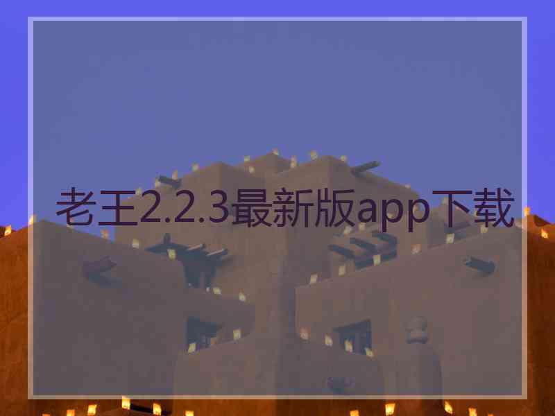 老王2.2.3最新版app下载