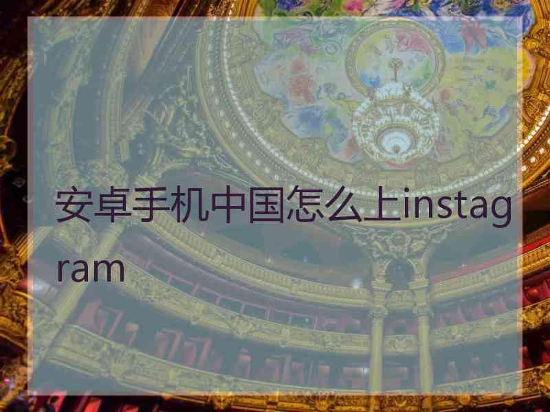 安卓手机中国怎么上instagram