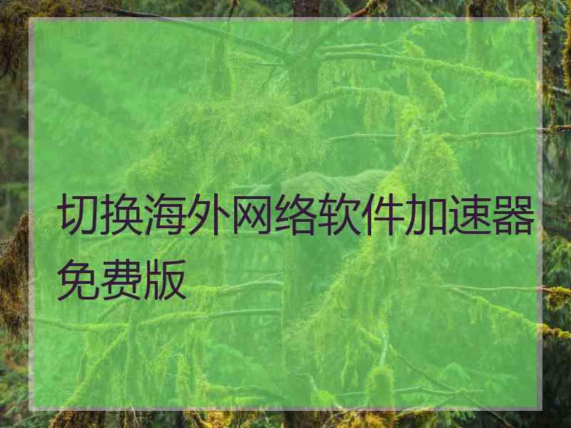 切换海外网络软件加速器免费版