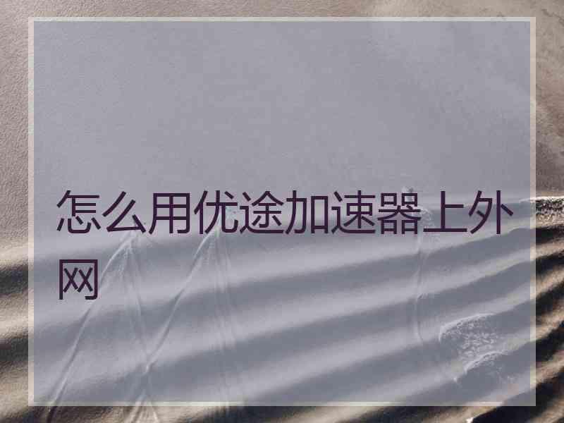 怎么用优途加速器上外网