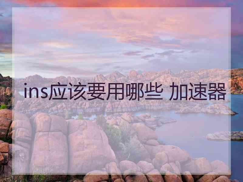 ins应该要用哪些 加速器