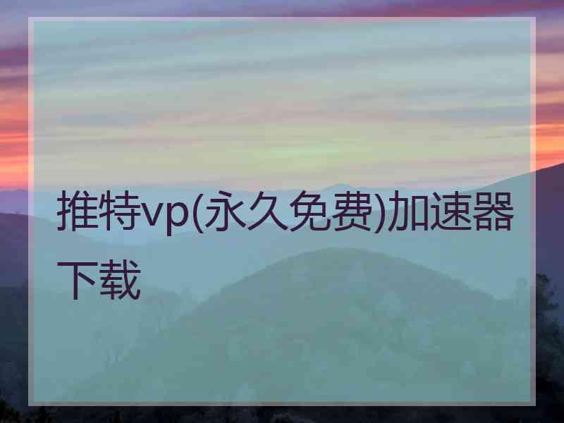 推特vp(永久免费)加速器下载