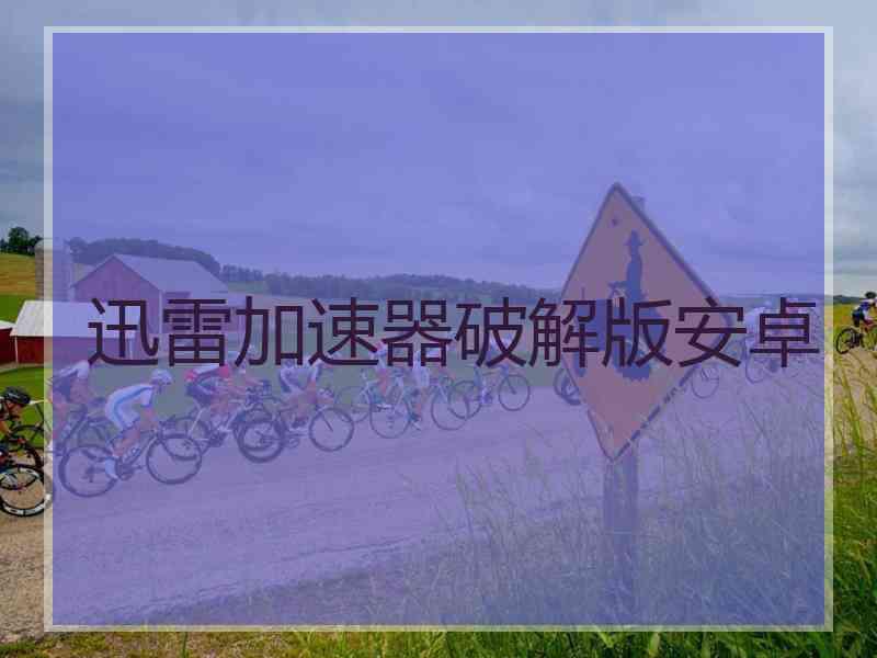 迅雷加速器破解版安卓