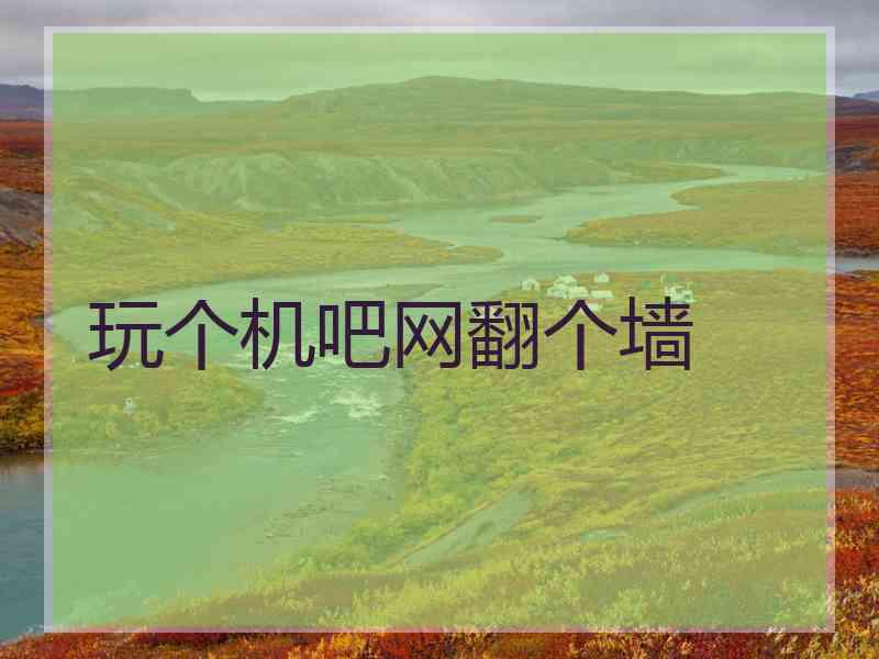 玩个机吧网翻个墙