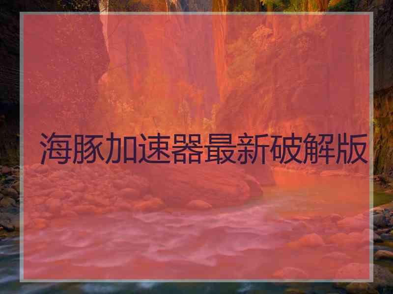 海豚加速器最新破解版