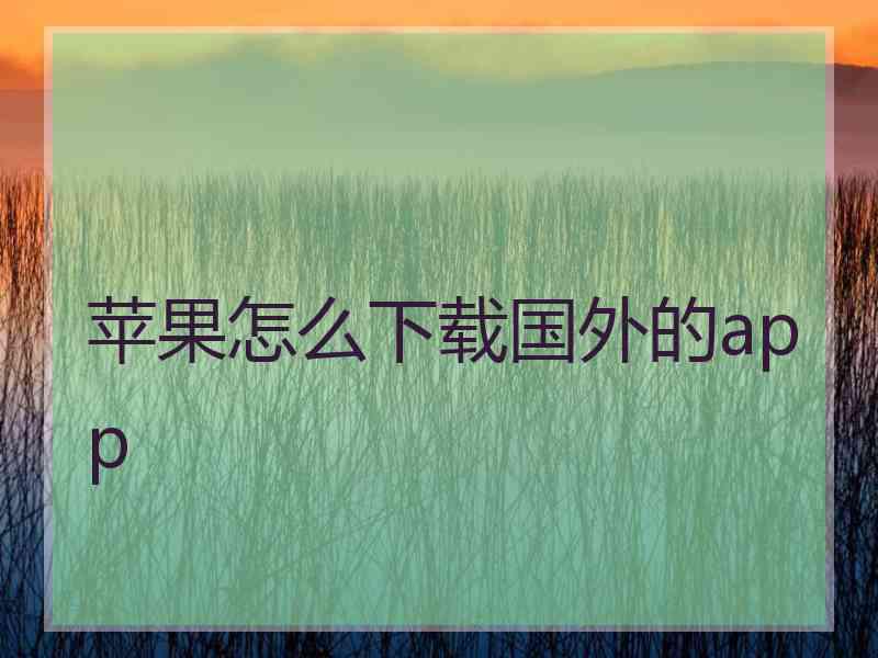 苹果怎么下载国外的app